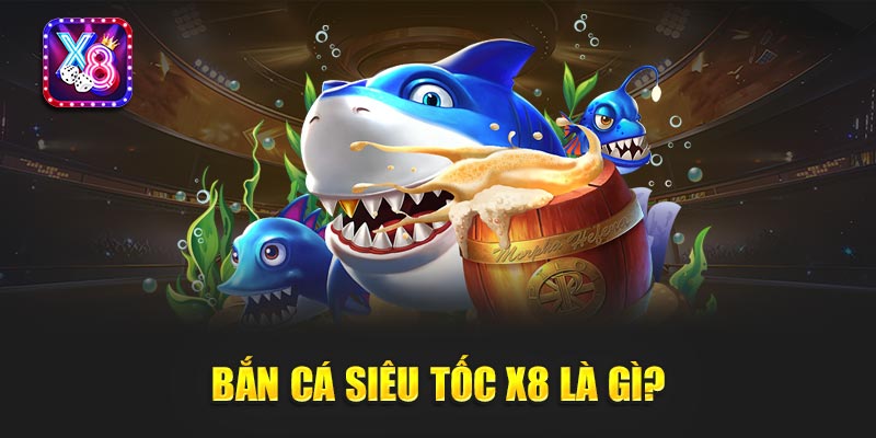 Bắn Cá Siêu Tốc X8 Là Gì?