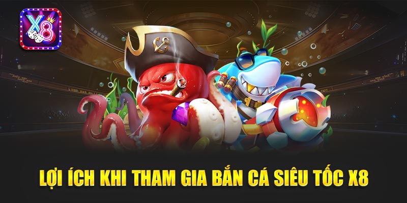 Lợi Ích Khi Tham Gia Bắn Cá Siêu Tốc X8 