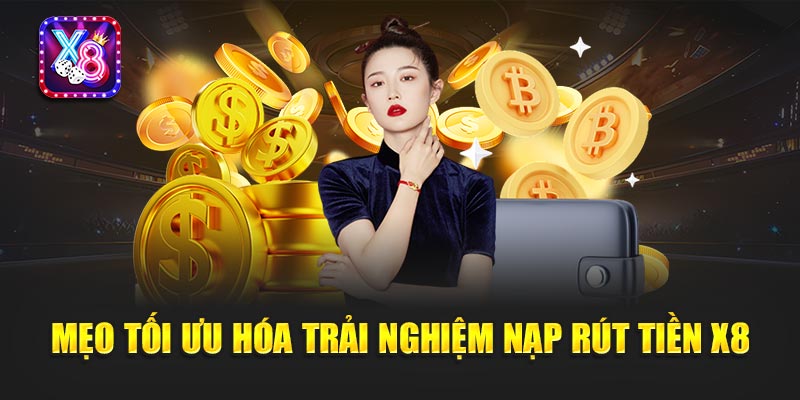 Mẹo Tối Ưu Hóa Trải Nghiệm Nạp Rút Tiền X8