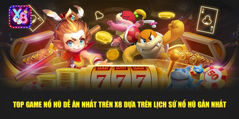 Top Game Nổ Hũ Dễ Ăn Nhất Trên X8 Dựa Trên Lịch Sử Nổ Hũ Gần Nhất